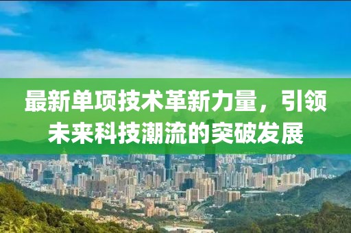 最新单项技术革新力量，引领未来科技潮流的突破发展