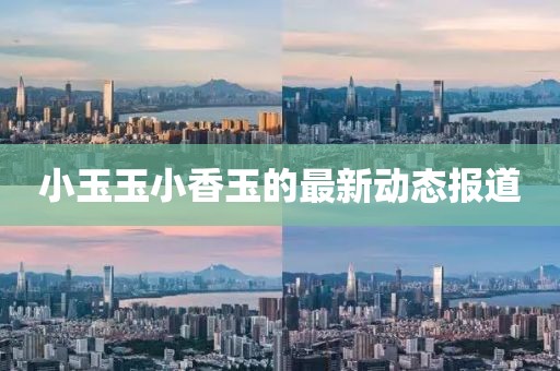 小玉玉小香玉的最新动态报道