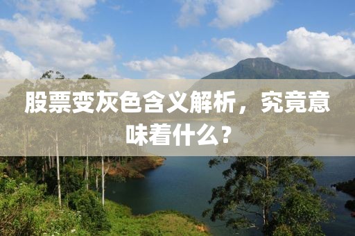 股票变灰色含义解析，究竟意味着什么？