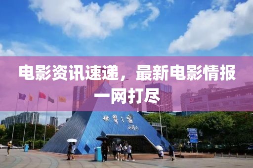 电影资讯速递，最新电影情报一网打尽