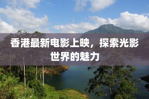 香港最新电影上映，探索光影世界的魅力