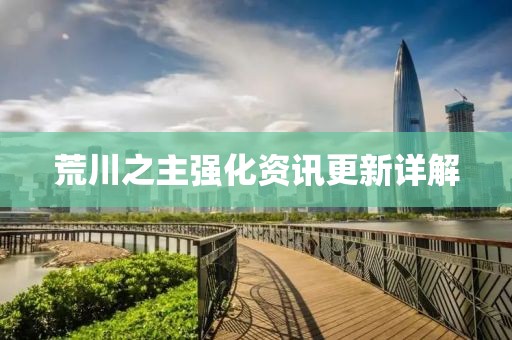 荒川之主强化资讯更新详解