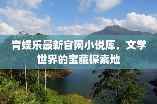 青娱乐最新官网小说库，文学世界的宝藏探索地