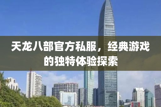 天龙八部官方私服，经典游戏的独特体验探索
