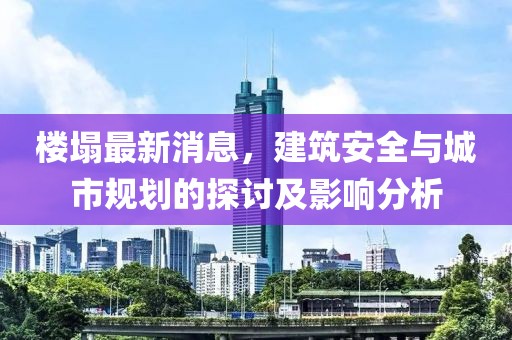 楼塌最新消息，建筑安全与城市规划的探讨及影响分析