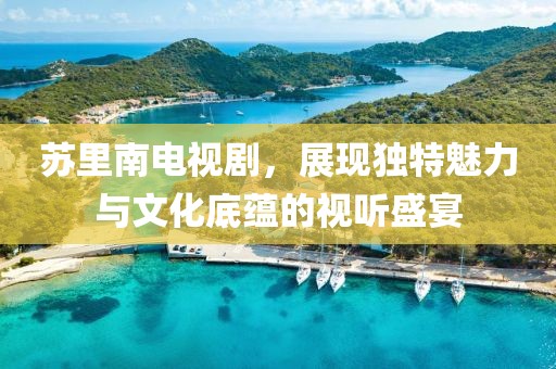 苏里南电视剧，展现独特魅力与文化底蕴的视听盛宴