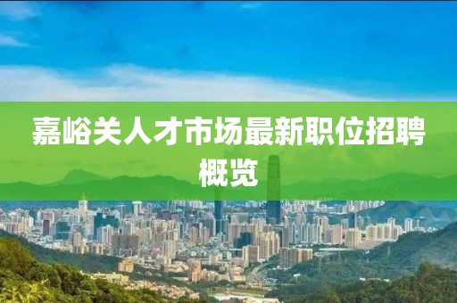 嘉峪关人才市场最新职位招聘概览