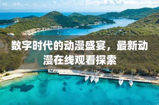 数字时代的动漫盛宴，最新动漫在线观看探索