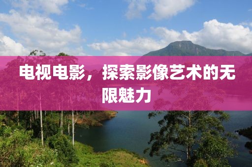 电视电影，探索影像艺术的无限魅力