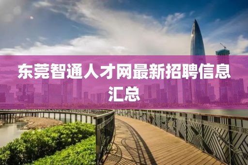 东莞智通人才网最新招聘信息汇总