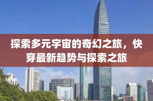 探索多元宇宙的奇幻之旅，快穿最新趋势与探索之旅