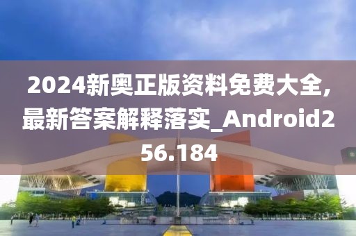 2024新奥正版资料免费大全,最新答案解释落实_Android256.184