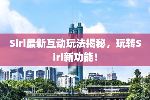 Siri最新互动玩法揭秘，玩转Siri新功能！