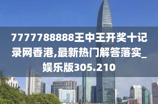 7777788888王中王开奖十记录网香港,最新热门解答落实_娱乐版305.210