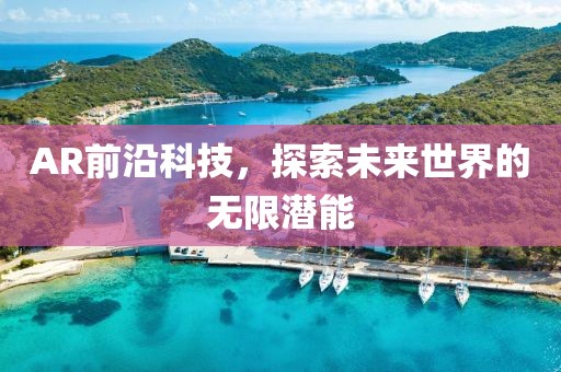AR前沿科技，探索未来世界的无限潜能
