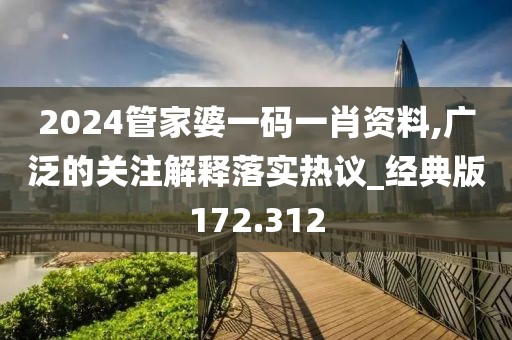 2024管家婆一码一肖资料,广泛的关注解释落实热议_经典版172.312
