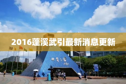 2016蓬溪武引最新消息更新