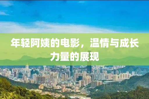 年轻阿姨的电影，温情与成长力量的展现