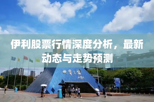 伊利股票行情深度分析，最新动态与走势预测