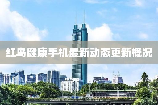 红鸟健康手机最新动态更新概况