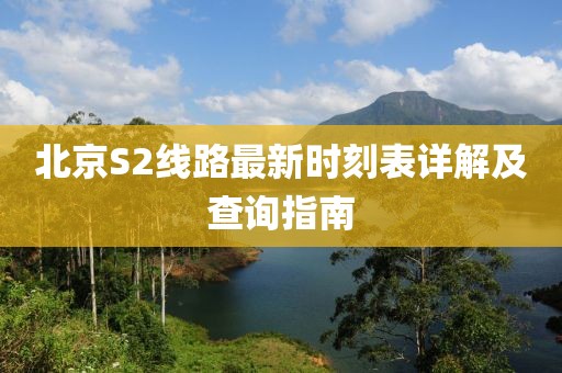 北京S2线路最新时刻表详解及查询指南