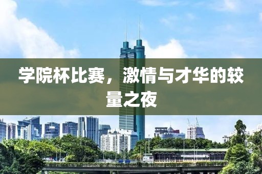 学院杯比赛，激情与才华的较量之夜