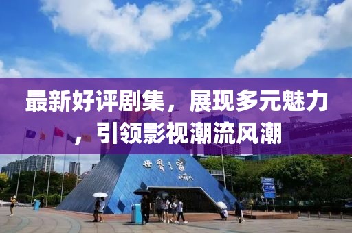 最新好评剧集，展现多元魅力，引领影视潮流风潮