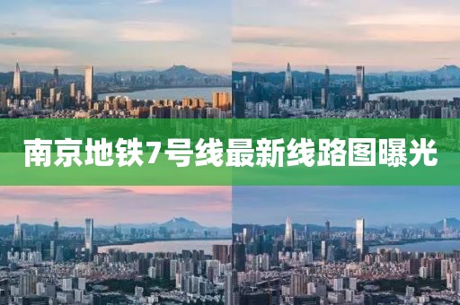 南京地铁7号线最新线路图曝光