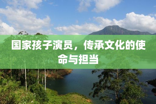 国家孩子演员，传承文化的使命与担当