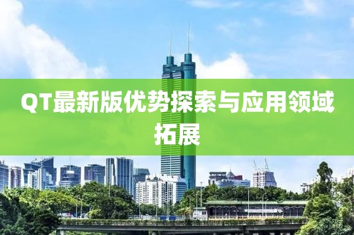 QT最新版优势探索与应用领域拓展