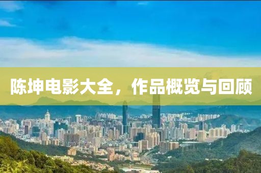 陈坤电影大全，作品概览与回顾