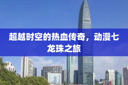 超越时空的热血传奇，动漫七龙珠之旅