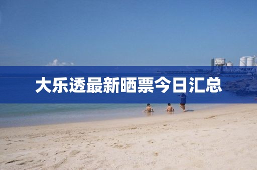 大乐透最新晒票今日汇总
