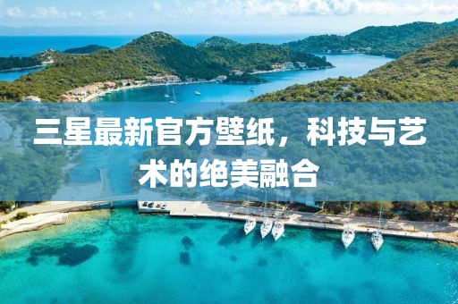 三星最新官方壁纸，科技与艺术的绝美融合