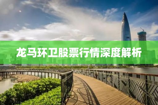 龙马环卫股票行情深度解析