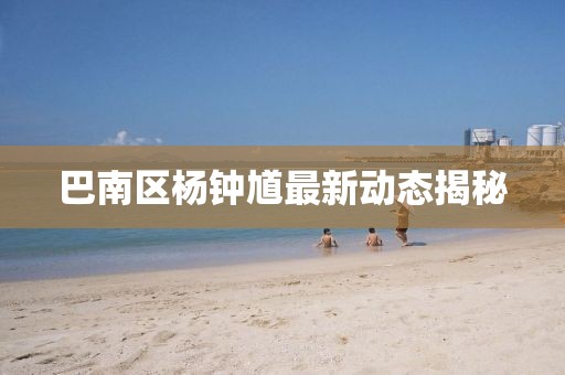 巴南区杨钟馗最新动态揭秘