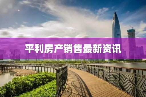 平利房产销售最新资讯