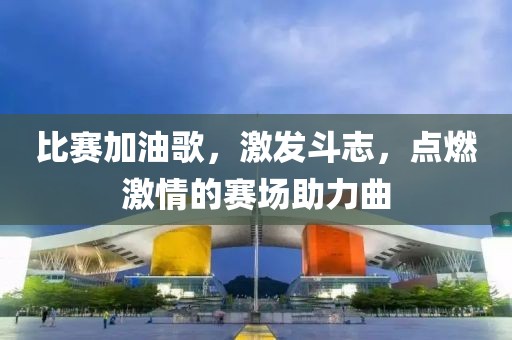 比赛加油歌，激发斗志，点燃激情的赛场助力曲