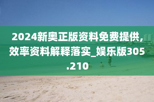 2024新奥正版资料免费提供,效率资料解释落实_娱乐版305.210