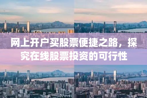 网上开户买股票便捷之路，探究在线股票投资的可行性