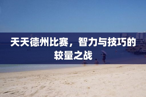 天天德州比赛，智力与技巧的较量之战