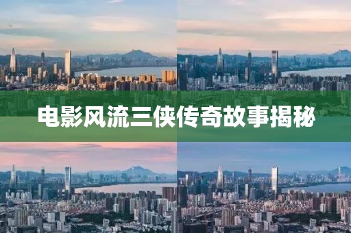 电影风流三侠传奇故事揭秘