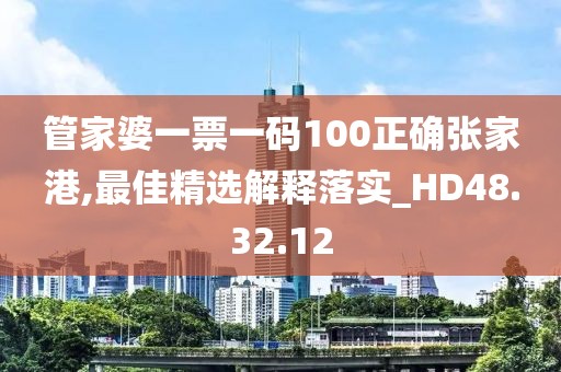 管家婆一票一码100正确张家港,最佳精选解释落实_HD48.32.12