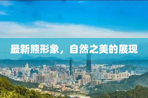 最新熊形象，自然之美的展现