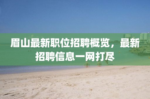 眉山最新职位招聘概览，最新招聘信息一网打尽
