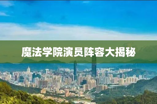 魔法学院演员阵容大揭秘