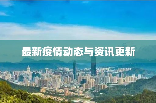 最新疫情动态与资讯更新