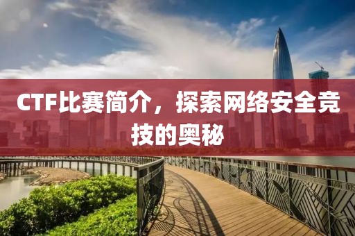 CTF比赛简介，探索网络安全竞技的奥秘