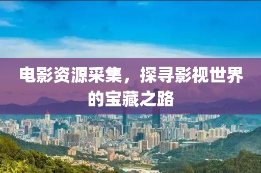 电影资源采集，探寻影视世界的宝藏之路