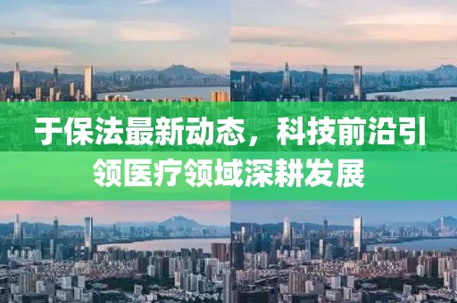 于保法最新动态，科技前沿引领医疗领域深耕发展